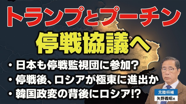 トランプとプーチンが停戦協議へ。停戦後、ロシアが極東アジアに進出か。韓国政変の背後にロシア！？（ゲスト︰元陸将補 矢野義昭氏）【言論チャンネル】