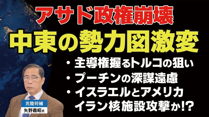 アサド政権崩壊で中東の勢力図激変！主導権握るトルコの狙い。プーチンの深謀遠慮。イスラエルとアメリカ、イラン核施設攻撃か!?（ゲスト︰元陸将補 矢野義昭氏）【言論チャンネル】