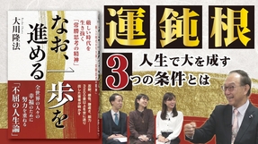 「運・鈍・根」人生で大を成すために必須の3つの条件とは【大川隆法･著『なお、一歩を進める』発刊】