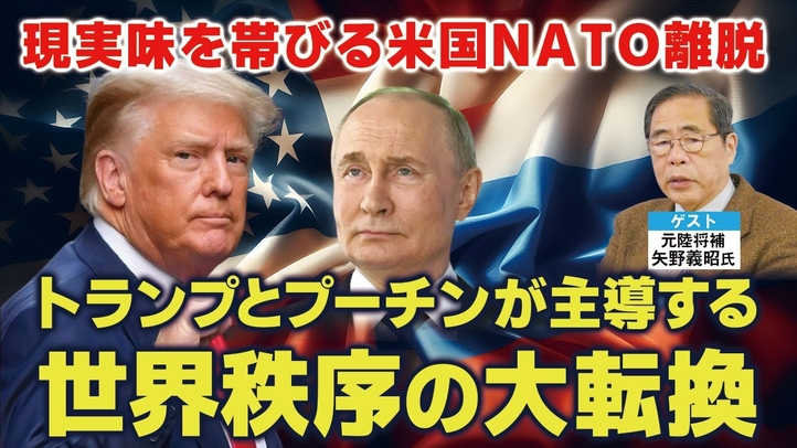 トランプとプーチンが主導する“世界秩序の大転換”。現実味を帯びる米国のNATO脱退。(ゲスト:元陸将補 矢野義昭氏)【言論チャンネル】