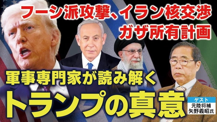 軍事専門家が読み解くトランプの真意。フーシ派攻撃、イラン核交渉、ガザ所有計画。(ゲスト:元陸将補 矢野義昭氏)【言論チャンネル】
