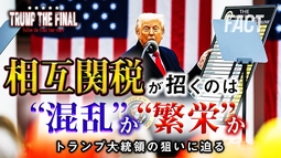相互関税が招くのは世界的な“混乱”か、それとも“繁栄”なのか？トランプ大統領の狙いに迫る。シリーズ「TRUMP THE FINAL」【ザ・ファクト】