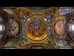 「国家の理念」という“設計図”によって、未来は拓かれる―この国と世界の未来をデザインする―【大川隆法 政治哲学】（「幸福実現党宣言」より）