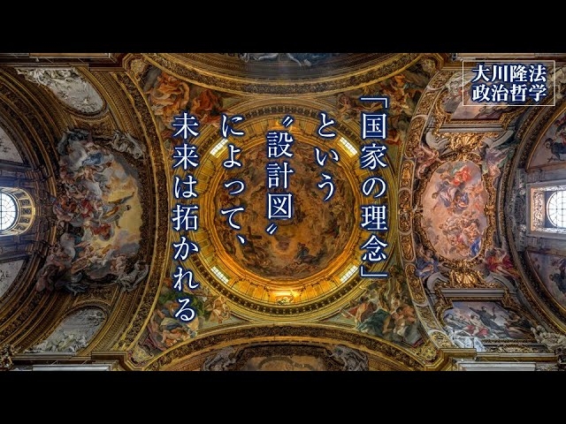 「国家の理念」という“設計図”によって、未来は拓かれる―この国と世界の未来をデザインする―【大川隆法 政治哲学】(「幸福実現党宣言」より)