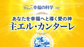 あなたを幸福へと導く愛の神 主エル・カンターレ【What’s幸福の科学】