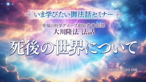 【いま学びたい御法話セミナー 第37回】死後の世界について」(7/26~)