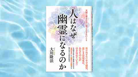『人はなぜ幽霊になるのか―天国に還るために知っておきたいこと―』（大川隆法 著）8/1(金) 発刊