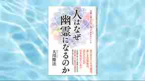 『人はなぜ幽霊になるのか―天国に還るために知っておきたいこと―』（大川隆法 著）8/1(金) 発刊