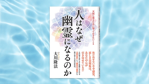 『人はなぜ幽霊になるのか―天国に還るために知っておきたいこと―』（大川隆法 著）8/1(金) 発刊