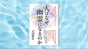『人はなぜ幽霊になるのか―天国に還るために知っておきたいこと―』(大川隆法 著)8/1(金) 発刊