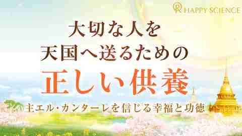 大切な人を天国へ送るための「正しい供養」―主エル・カンターレを信じる幸福と功徳【月刊「幸福の科学」】