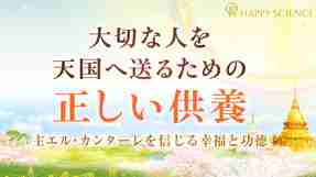 大切な人を天国へ送るための「正しい供養」―主エル・カンターレを信じる幸福と功徳【月刊「幸福の科学」】