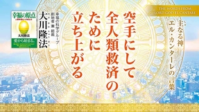 空手にして全人類救済のために立ち上がる―主なる神 エル・カンターレの言葉―