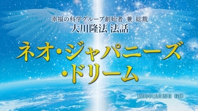 【2025年エル・カンターレ祭特別御法話拝聴会】「ネオ・ジャパニーズ・ドリーム」(12/14～12/31)