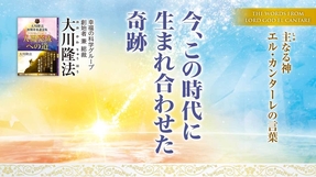 今、この時代に生まれ合わせた奇跡―主なる神 エル・カンターレの言葉―