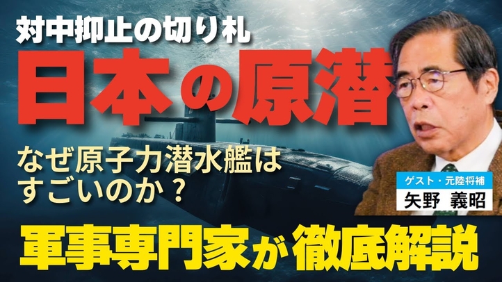 対中抑止の切り札“日本の原潜”。なぜ原子力潜水艦はすごいのか?軍事専門家が徹底解説。(ゲスト:元陸将補 矢野義昭氏④)【言論チャンネル】