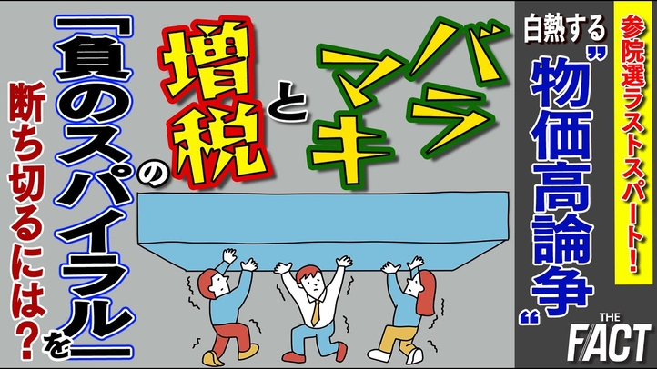 参院選ラストスパート!白熱する“物価高論争”。バラマキと増税の「負のスパイラル」を断ち切るには?【ザ・ファクト】