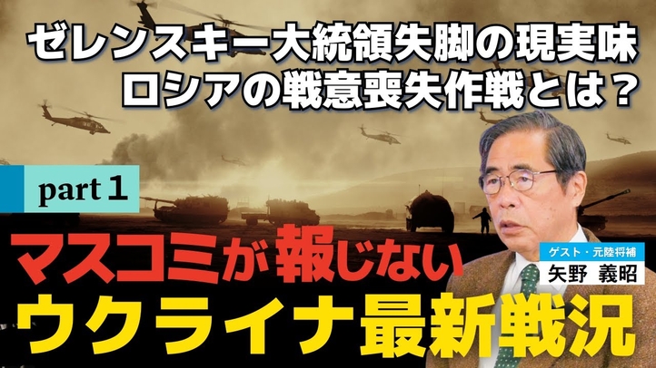 マスコミが報じないウクライナ最新戦況①。ゼレンスキー大統領失脚の現実味。ロシアの戦意喪失作戦とは?(ゲスト:元陸将補 矢野義昭氏)【言論チャンネル】