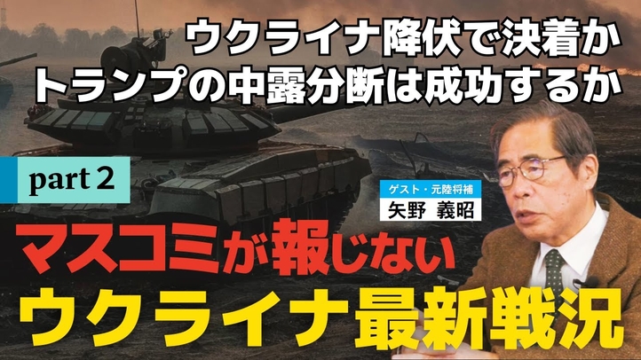 マスコミが報じないウクライナ最新戦況②。ウクライナ降伏で決着か、トランプの中露分断は成功するか。(ゲスト:元陸将補矢野義昭氏)【言論チャンネル】