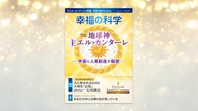 地球神 主エル・カンターレ ―宇宙と人類創造の秘密―【月刊「幸福の科学」2026年6月号】