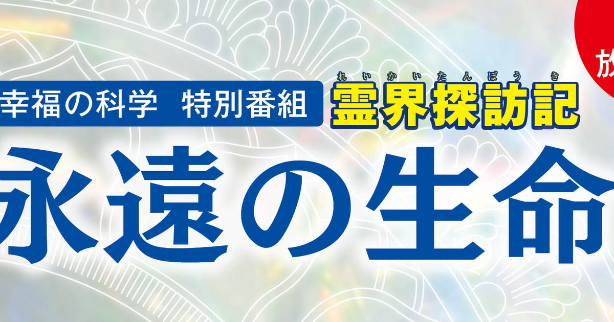 幸福の科学 特別番組「霊界探訪記」～永遠の生命～ | 幸福の科学 HAPPY