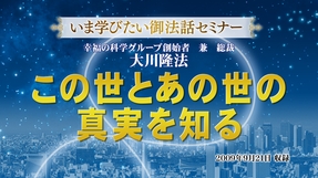 【いま学びたい御法話セミナー 第46回】「この世とあの世の真実を知る」(9/5～)
