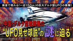 無音で現れる「一辺150m」の巨大デルタ型UFOの衝撃！中国・デルタ型戦闘機の“UFO見せ球説”の謎に迫る～シリーズ「SPACE AGE」EP.2-2（ゲスト：河田成治氏）【ザ・ファクト】