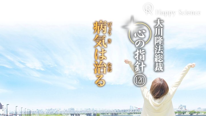 病気は治る　―大川隆法総裁　心の指針120―