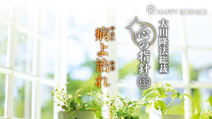 病よ治れ　―大川隆法総裁　心の指針135―