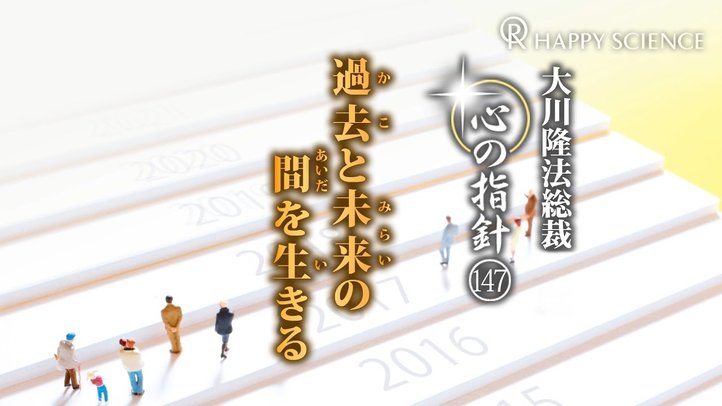 過去と未来の間を生きる　―大川隆法総裁　心の指針147―