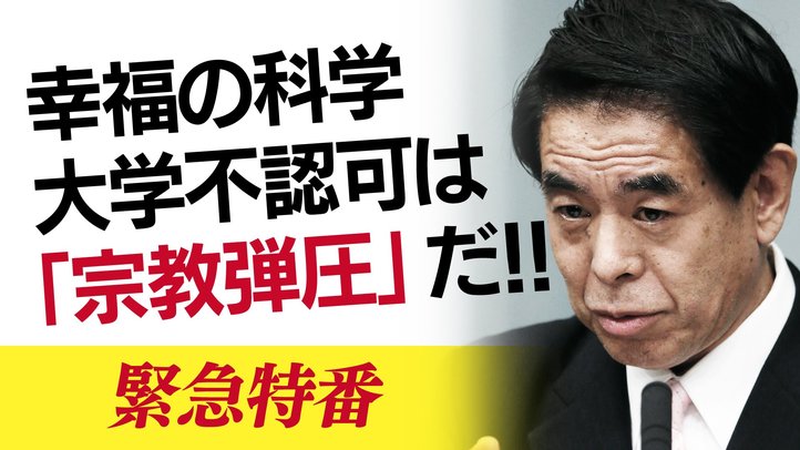 緊急特番!「幸福の科学大学不認可は『政府による宗教弾圧』だ!」