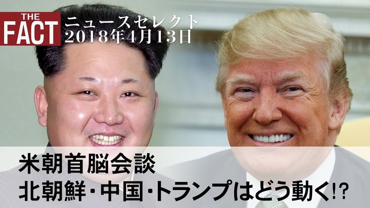 米朝首脳会談決定!北朝鮮・中国・トランプはどう動く!?/オール沖縄崩壊寸前・フェイクニュースと放送法【ザ・ファクト2018.04.13】