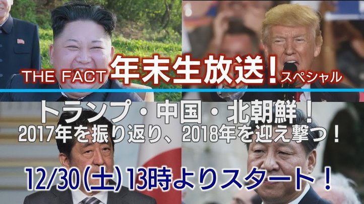 【年末生放送SP】トランプ・中国・北朝鮮!2017年を振り返り、2018年を迎え撃つ!【ザ・ファクト】