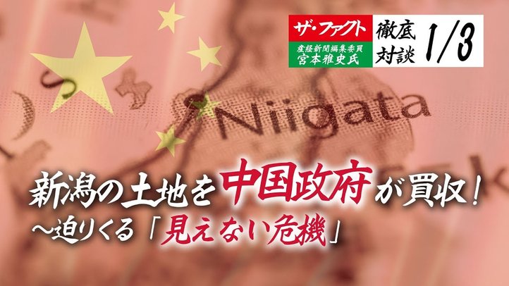 新潟の土地を中国政府が買収!~迫りくる「見えない危機」【ザ・ファクト×産経新聞編集委員宮本雅史氏1/3】