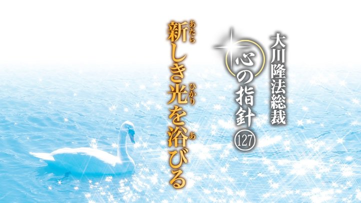 新しき光を浴びる　―大川隆法総裁　心の指針127―
