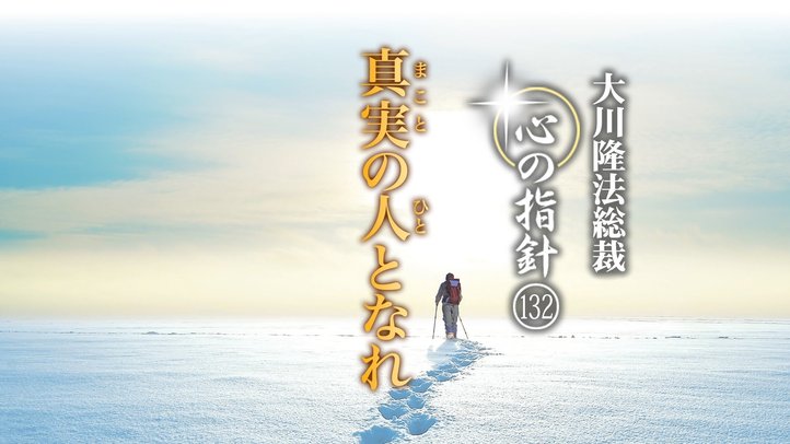 真実の人となれ　―大川隆法総裁　心の指針132―