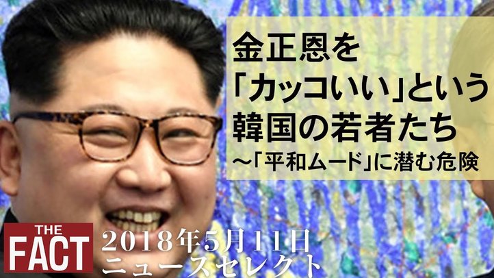 【ニュース】金正恩を「カッコいい」という韓国の若者たち~南北会談以降の「融和ムード」に潜む危険【ザ・ファクト2018.05.11】
