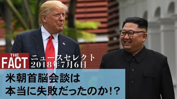 【ニュース】米朝会談は本当に失敗だったのか!?トランプ大統領が狙う次のターゲット【ザ・ファクト2018.07.06】
