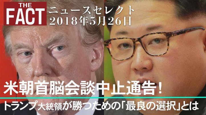 【ニュース】米朝首脳会談中止通告! トランプ大統領が勝つための「最良の選択」とは【ザ・ファクト2018.05.26】