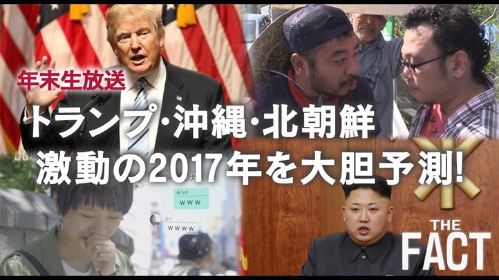 ザ・ファクト年末生放送! 「トランプ・沖縄・北朝鮮~激動の2017年を大胆予測!」